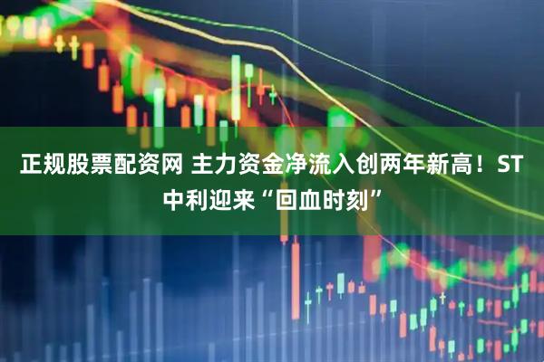 正规股票配资网 主力资金净流入创两年新高！ST中利迎来“回血时刻”
