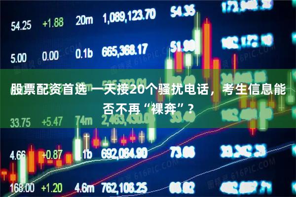股票配资首选 一天接20个骚扰电话，考生信息能否不再“裸奔”？