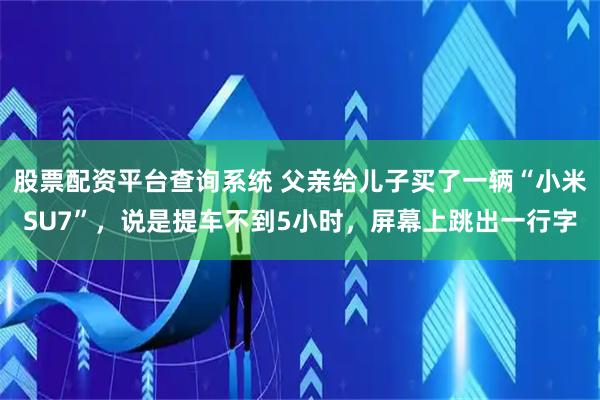 股票配资平台查询系统 父亲给儿子买了一辆“小米SU7”，说是提车不到5小时，屏幕上跳出一行字