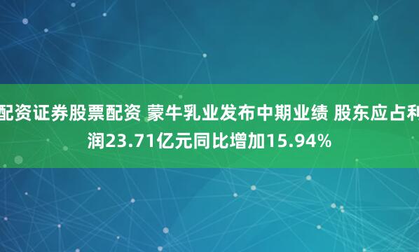 配资证券股票配资 蒙牛乳业发布中期业绩 股东应占利润23.71亿元同比增加15.94%